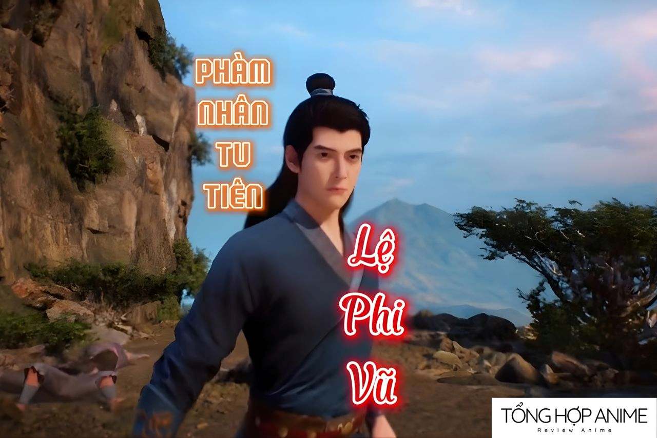 Lệ Phi Vũ - Người bạn tri kỷ của Hàn Lập trong Phàm Nhân Tu Tiên.